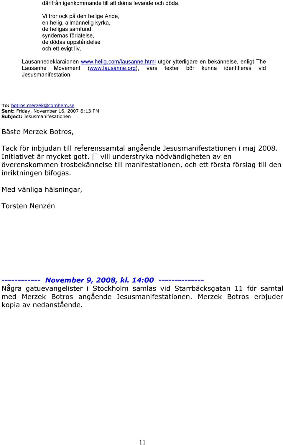 To: botros.merzek@comhem.se Sent: Friday, November 16, 2007 6:13 PM Subject: Jesusmanifesationen Bäste Merzek Botros, Tack för inbjudan till referenssamtal angående Jesusmanifestationen i maj 2008.