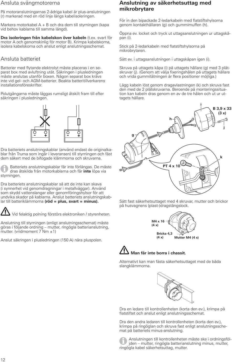 Krimpa kabelskorna, isolera kabelskorna och anslut enligt anslutningsschemat. Ansluta batteriet Batterier med flytande elektrolyt måste placeras i en separat box med avluftning utåt.