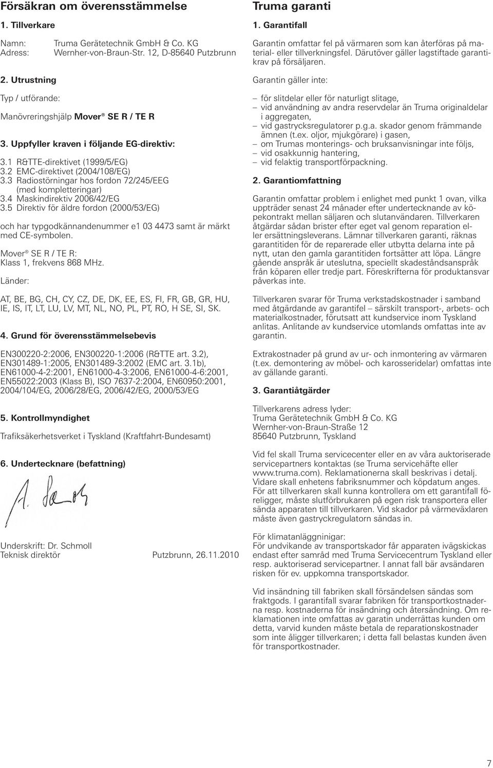 Utrustning Typ / utförande: Manövreringshjälp Mover SE R / TE R 3. Uppfyller kraven i följande EG-direktiv: 3.1 R&TTE-direktivet (1999/5/EG) 3.2 EMC-direktivet (2004/108/EG) 3.