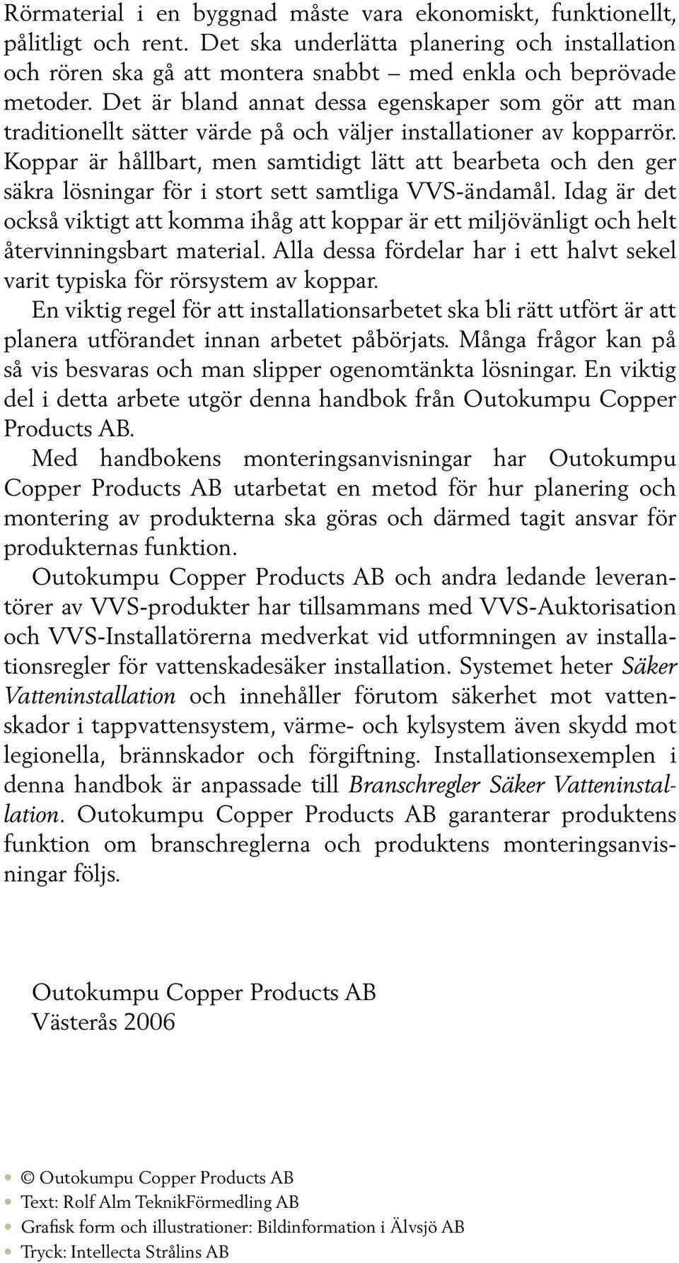 Koppar är hållbart, men samtidigt lätt att bearbeta och den ger säkra lösningar för i stort sett samtliga VVS-ändamål.