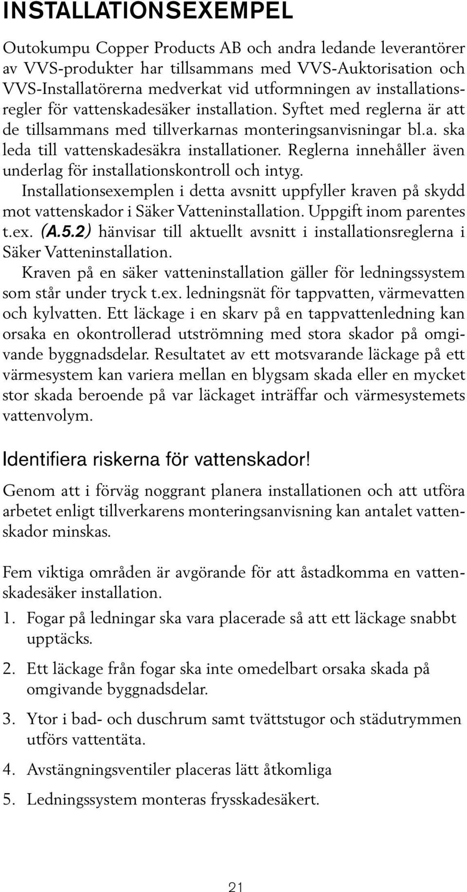 Reglerna innehåller även underlag för installationskontroll och intyg. Installationsexemplen i detta avsnitt uppfyller kraven på skydd mot vattenskador i Säker Vatteninstallation.