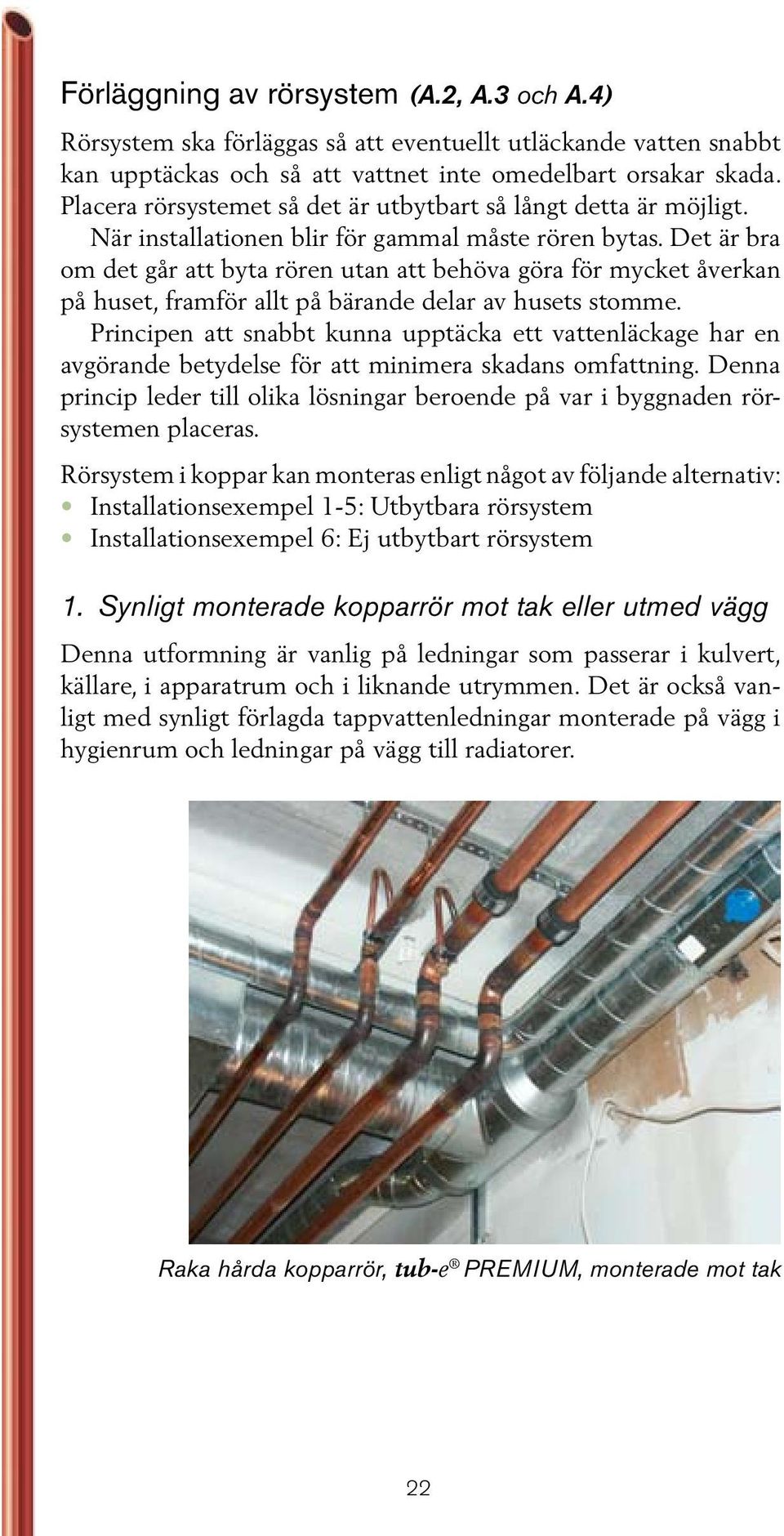 Det är bra om det går att byta rören utan att behöva göra för mycket åverkan på huset, framför allt på bärande delar av husets stomme.