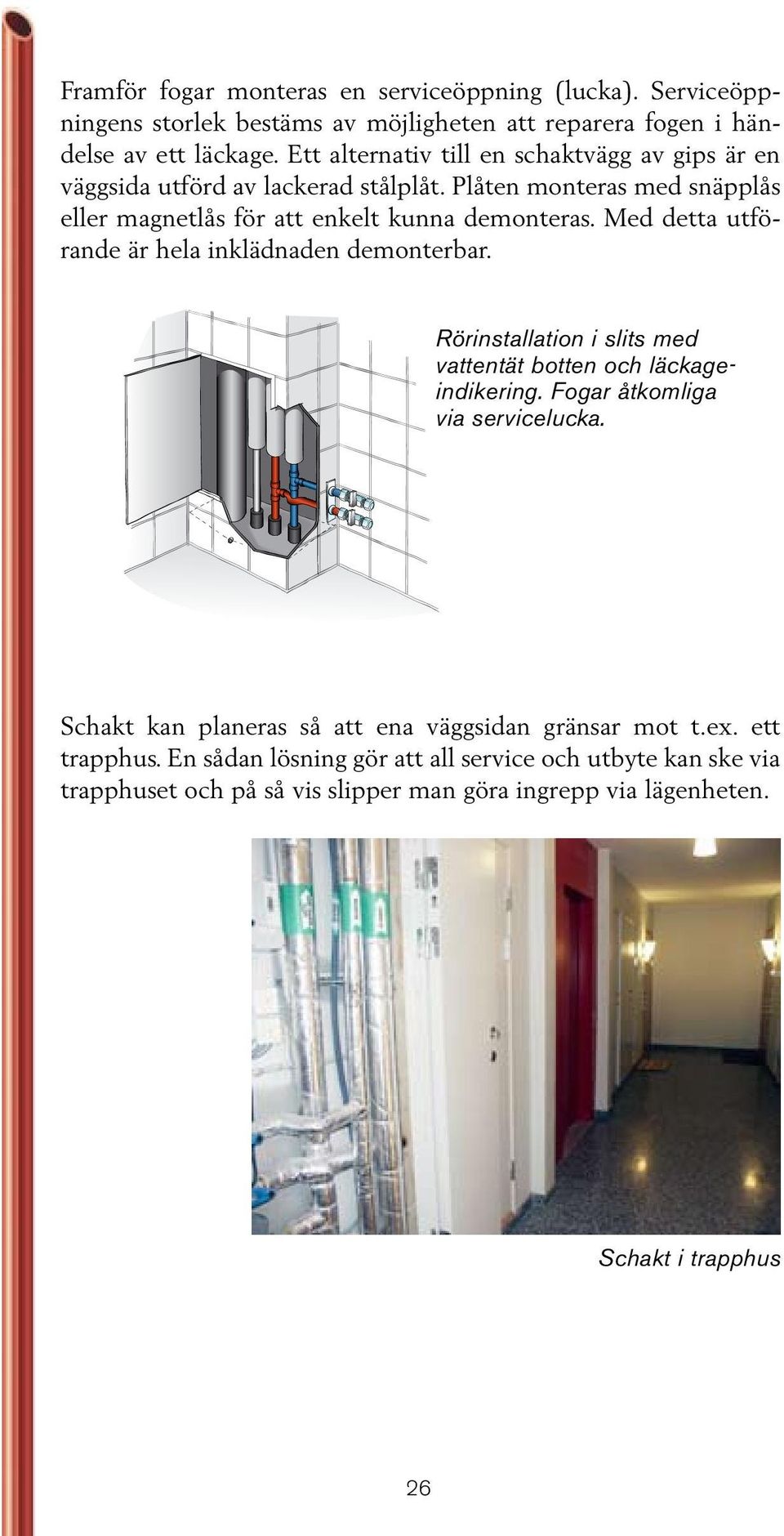 Med detta utförande är hela inklädnaden demonterbar. Rörinstallation i slits med vattentät botten och läckageindikering. Fogar åtkomliga via servicelucka.