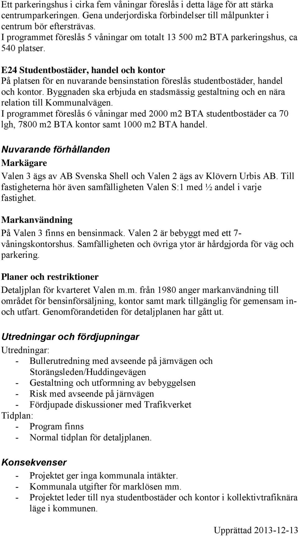 E24 Studentbostäder, handel och kontor På platsen för en nuvarande bensinstation föreslås studentbostäder, handel och kontor.