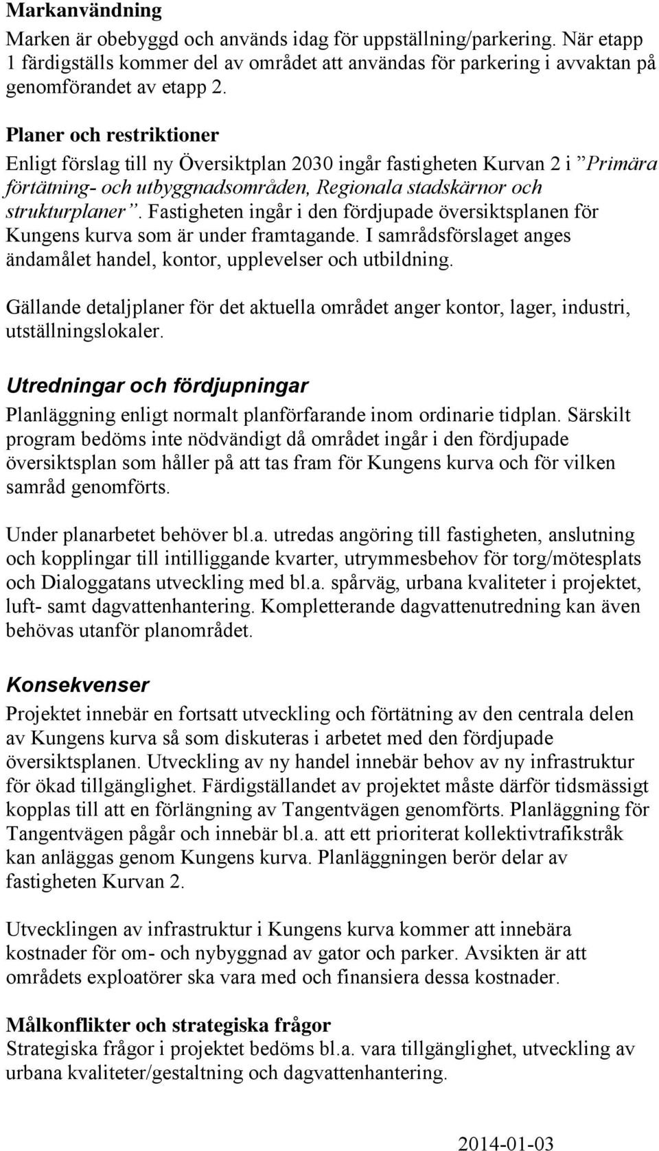 Fastigheten ingår i den fördjupade översiktsplanen för Kungens kurva som är under framtagande. I samrådsförslaget anges ändamålet handel, kontor, upplevelser och utbildning.