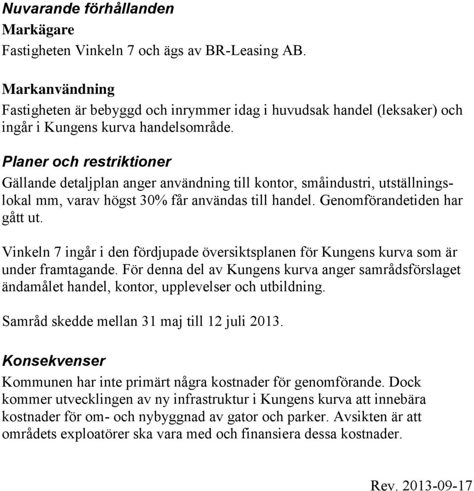 Planer och restriktioner Gällande detaljplan anger användning till kontor, småindustri, utställningslokal mm, varav högst 30% får användas till handel. Genomförandetiden har gått ut.