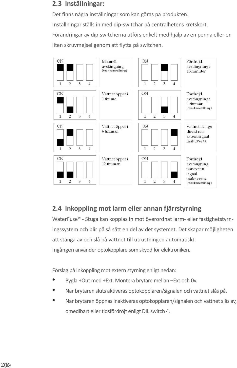 4 Inkoppling mot larm eller annan fjärrstyrning WaterFuse - Stuga kan kopplas in mot överordnat larm- eller fastighetstyrningssystem och blir på så sätt en del av det systemet.