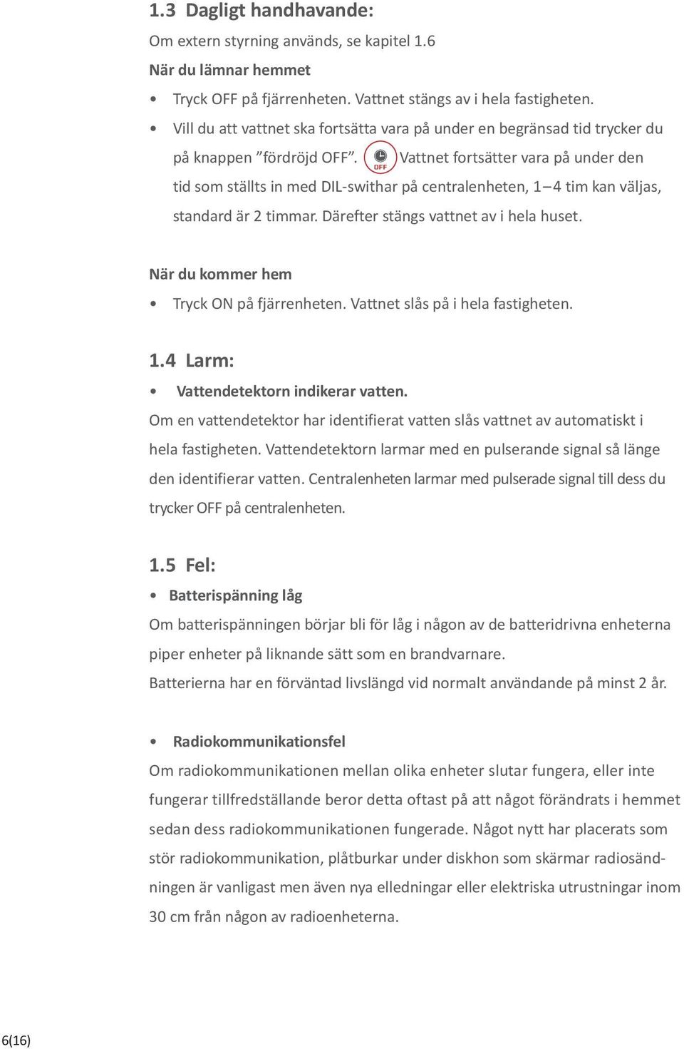 Vattnet fortsätter vara på under den tid som ställts in med DIL-swithar på centralenheten, 1 4 tim kan väljas, standard är 2 timmar. Därefter stängs vattnet av i hela huset.