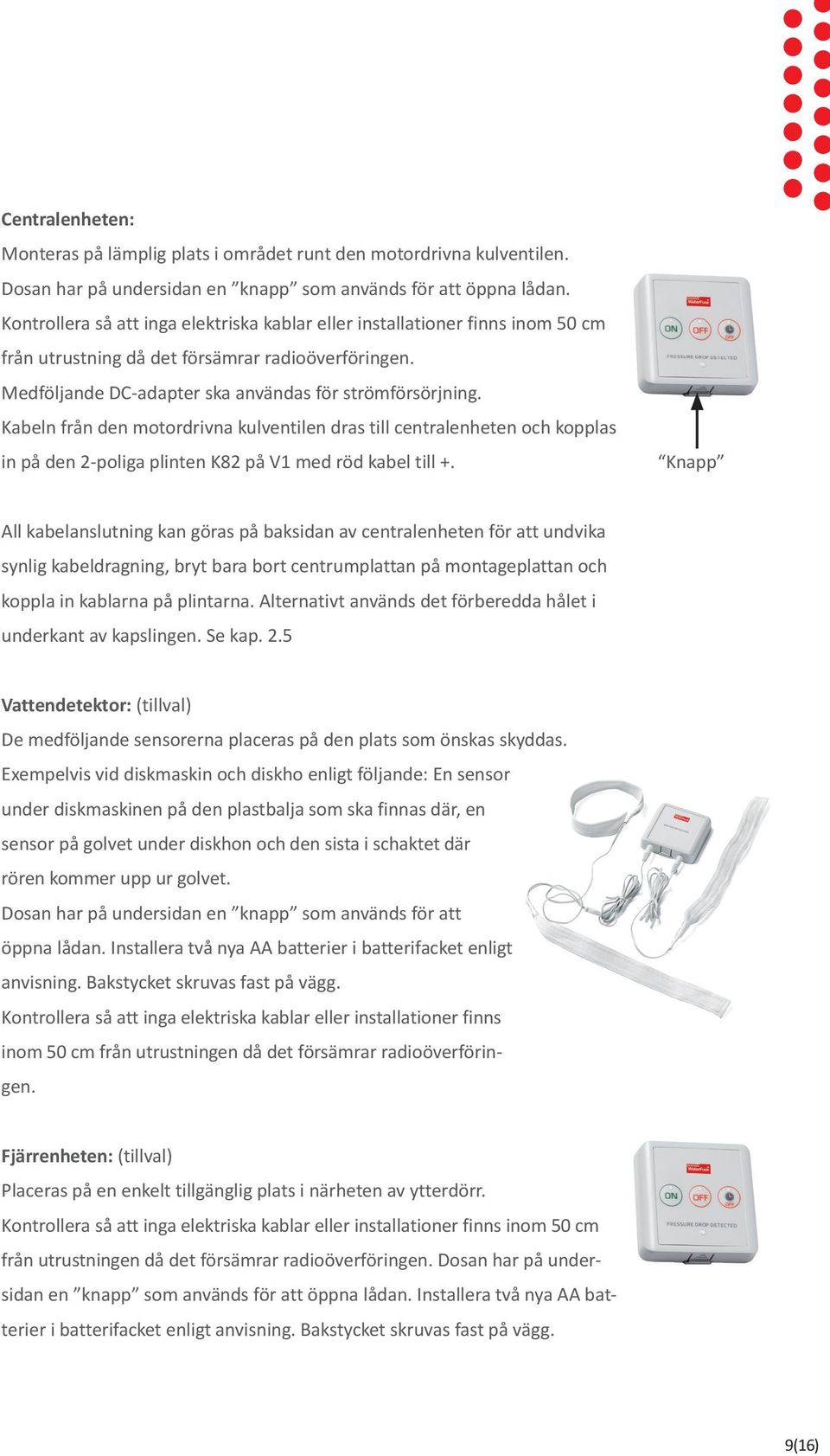 Kabeln från den motordrivna kulventilen dras till centralenheten och kopplas in på den 2-poliga plinten K82 på V1 med röd kabel till +.