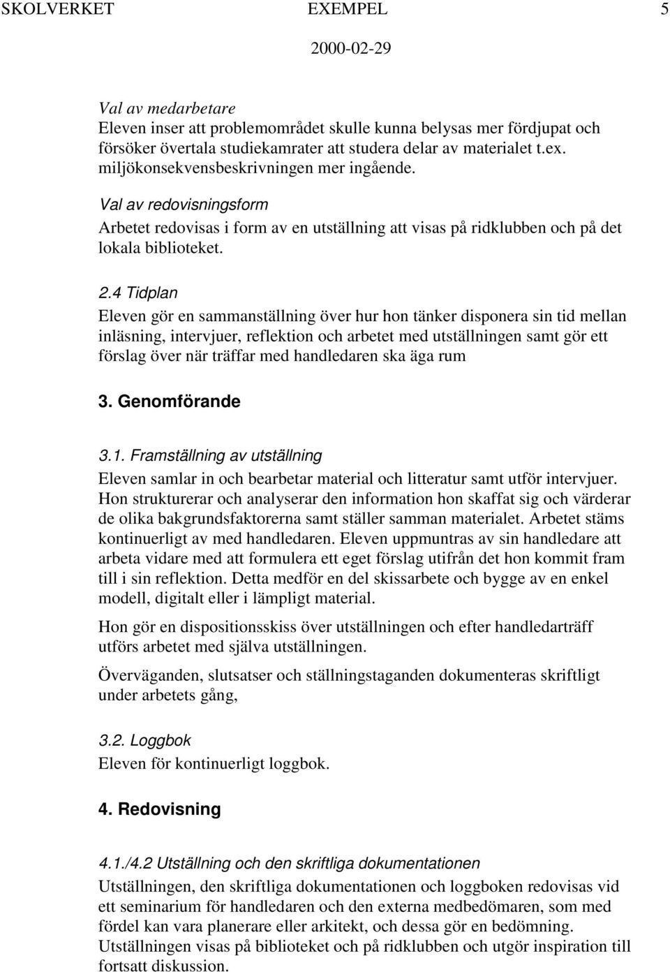 4 Tidplan Eleven gör en sammanställning över hur hon tänker disponera sin tid mellan inläsning, intervjuer, reflektion och arbetet med utställningen samt gör ett förslag över när träffar med