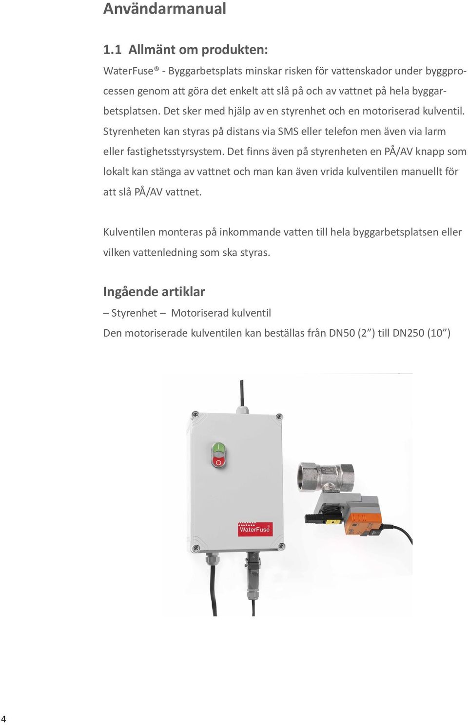 Det sker med hjälp av en styrenhet och en motoriserad kulventil. Styrenheten kan styras på distans via SMS eller telefon men även via larm eller fastighetsstyrsystem.