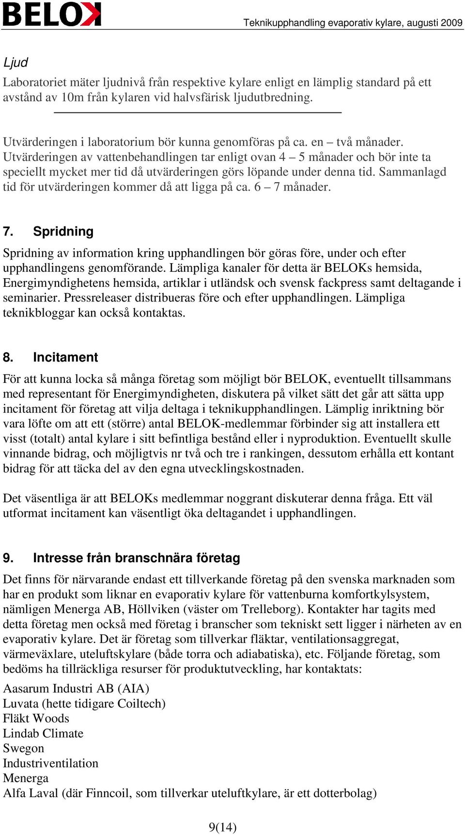 Utvärderingen av vattenbehandlingen tar enligt ovan 4 5 månader och bör inte ta speciellt mycket mer tid då utvärderingen görs löpande under denna tid.