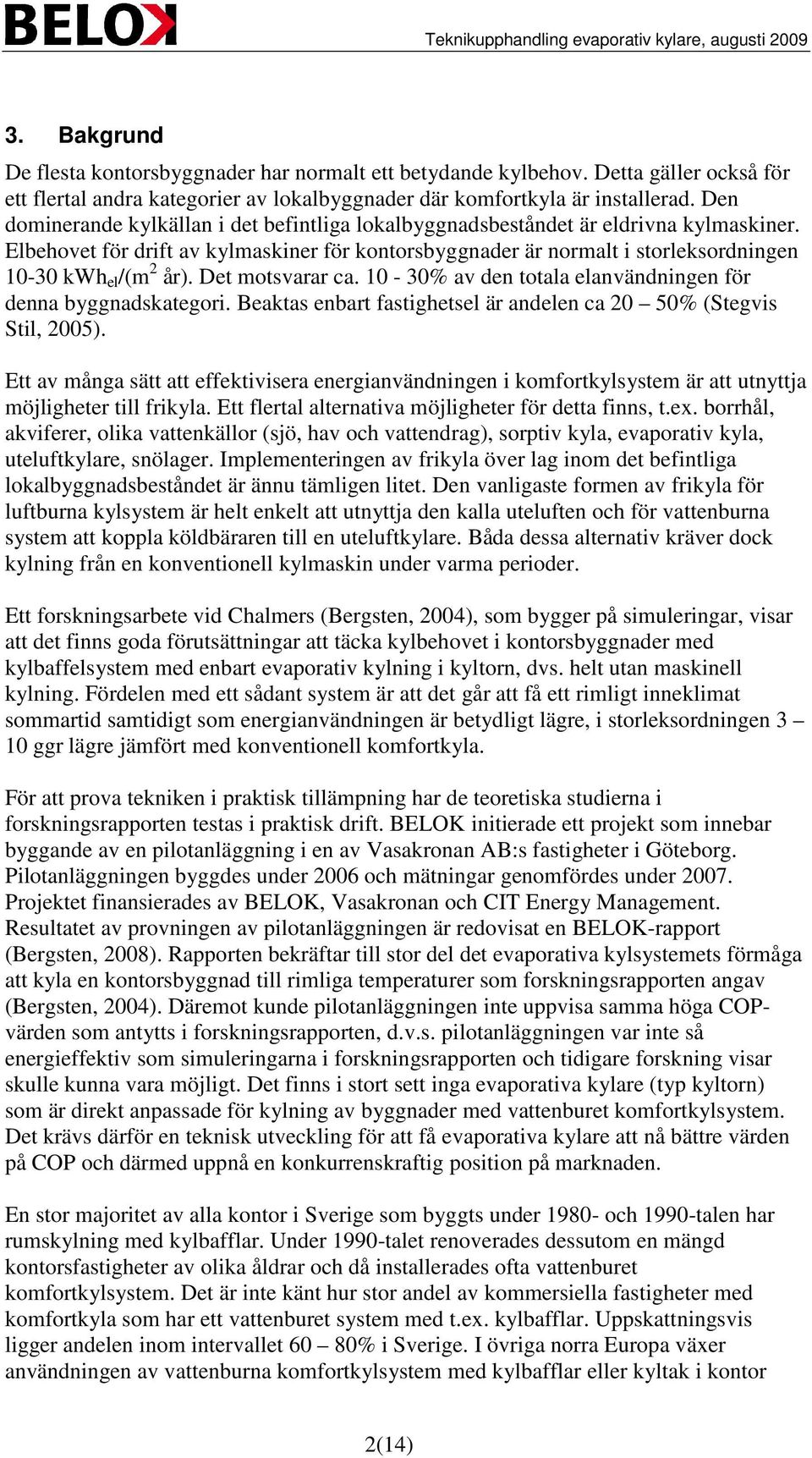 Elbehovet för drift av kylmaskiner för kontorsbyggnader är normalt i storleksordningen 10-30 kwh el /(m 2 år). Det motsvarar ca. 10-30% av den totala elanvändningen för denna byggnadskategori.