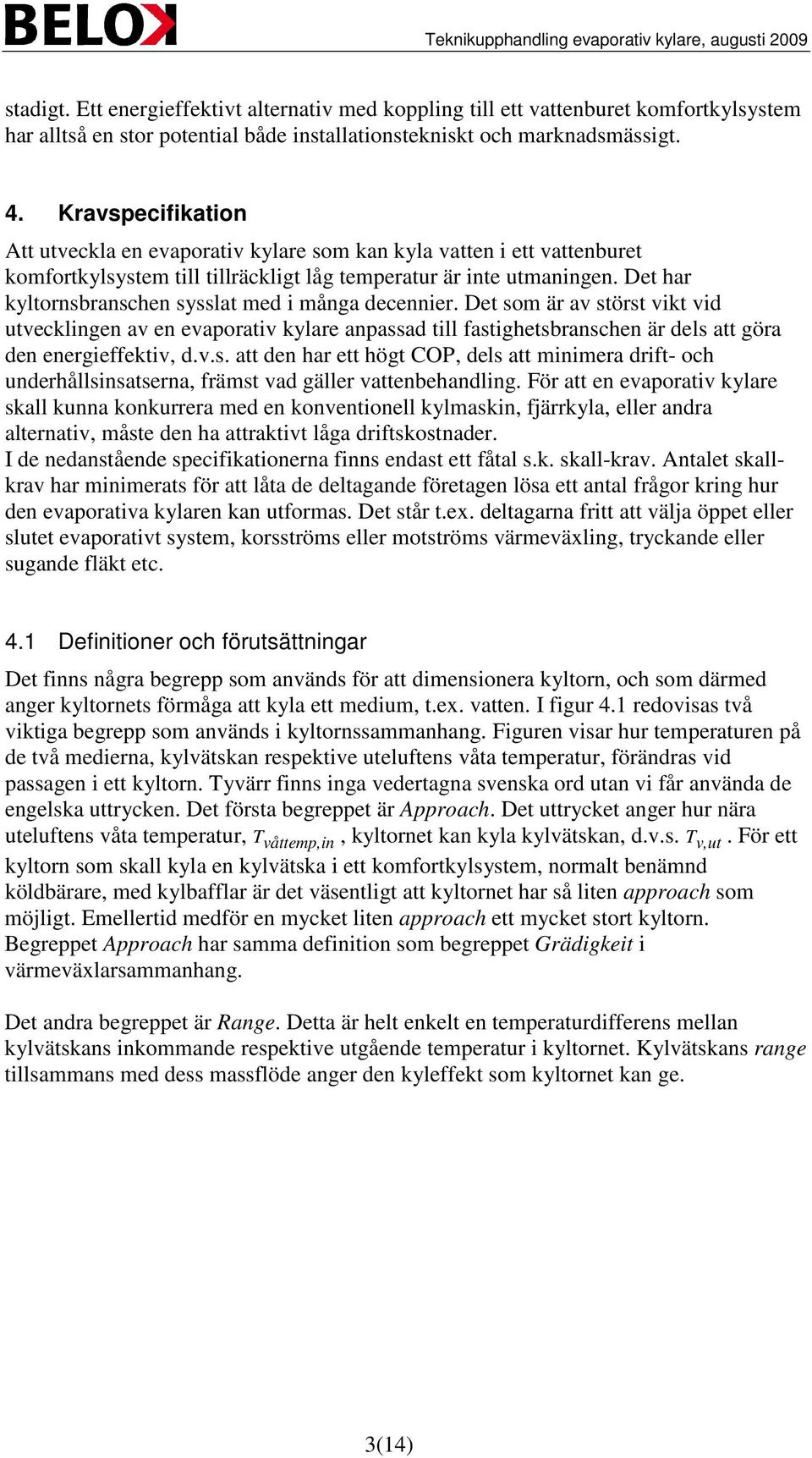 Det har kyltornsbranschen sysslat med i många decennier. Det som är av störst vikt vid utvecklingen av en evaporativ kylare anpassad till fastighetsbranschen är dels att göra den energieffektiv, d.v.s. att den har ett högt COP, dels att minimera drift- och underhållsinsatserna, främst vad gäller vattenbehandling.