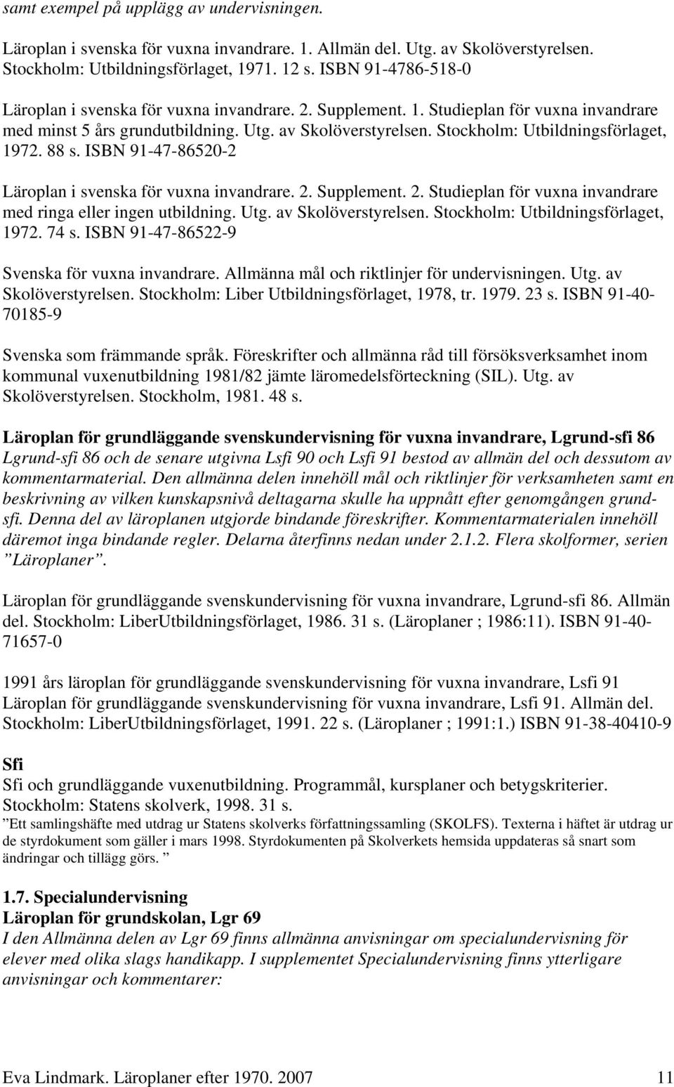 Stockholm: Utbildningsförlaget, 1972. 88 s. ISBN 91-47-86520-2 Läroplan i svenska för vuxna invandrare. 2. Supplement. 2. Studieplan för vuxna invandrare med ringa eller ingen utbildning. Utg.