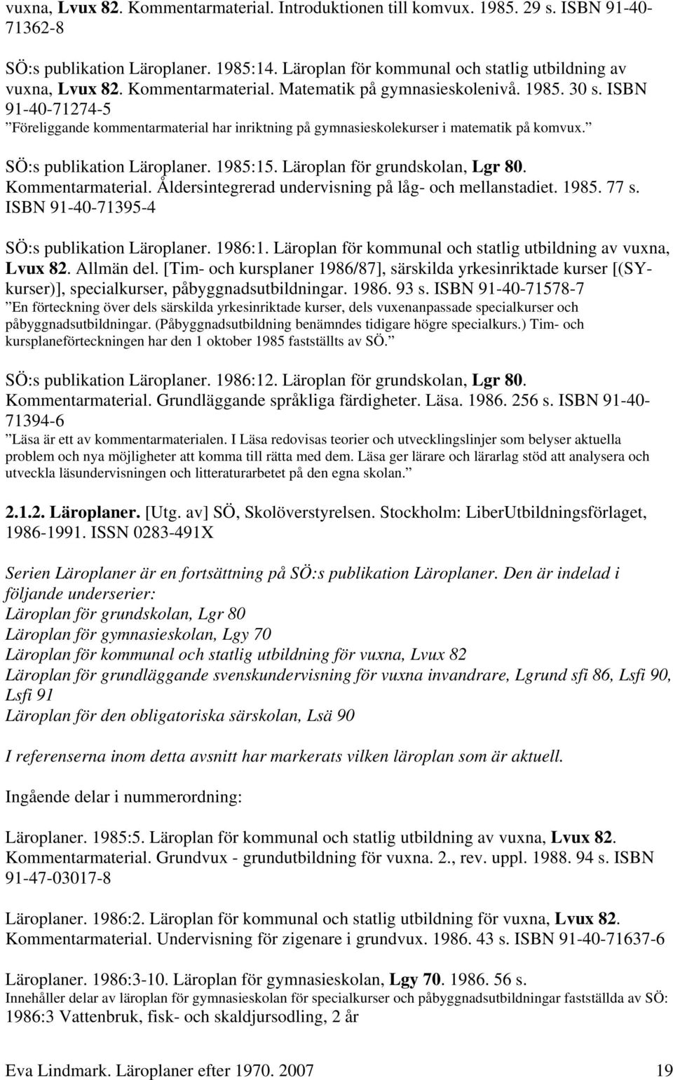 SÖ:s publikation Läroplaner. 1985:15. Läroplan för grundskolan, Lgr 80. Kommentarmaterial. Åldersintegrerad undervisning på låg- och mellanstadiet. 1985. 77 s.