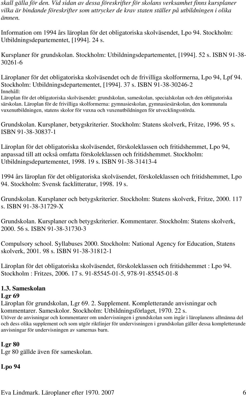 ISBN 91-38- 30261-6 Läroplaner för det obligatoriska skolväsendet och de frivilliga skolformerna, Lpo 94, Lpf 94. Stockholm: Utbildningsdepartementet, [1994]. 37 s.