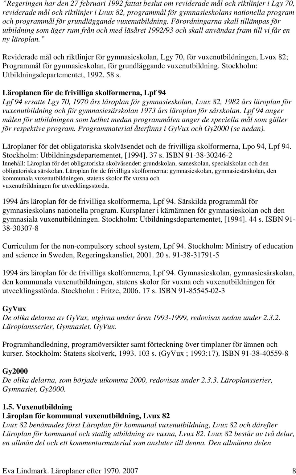 Reviderade mål och riktlinjer för gymnasieskolan, Lgy 70, för vuxenutbildningen, Lvux 82; Programmål för gymnasieskolan, för grundläggande vuxenutbildning. Stockholm: Utbildningsdepartementet, 1992.