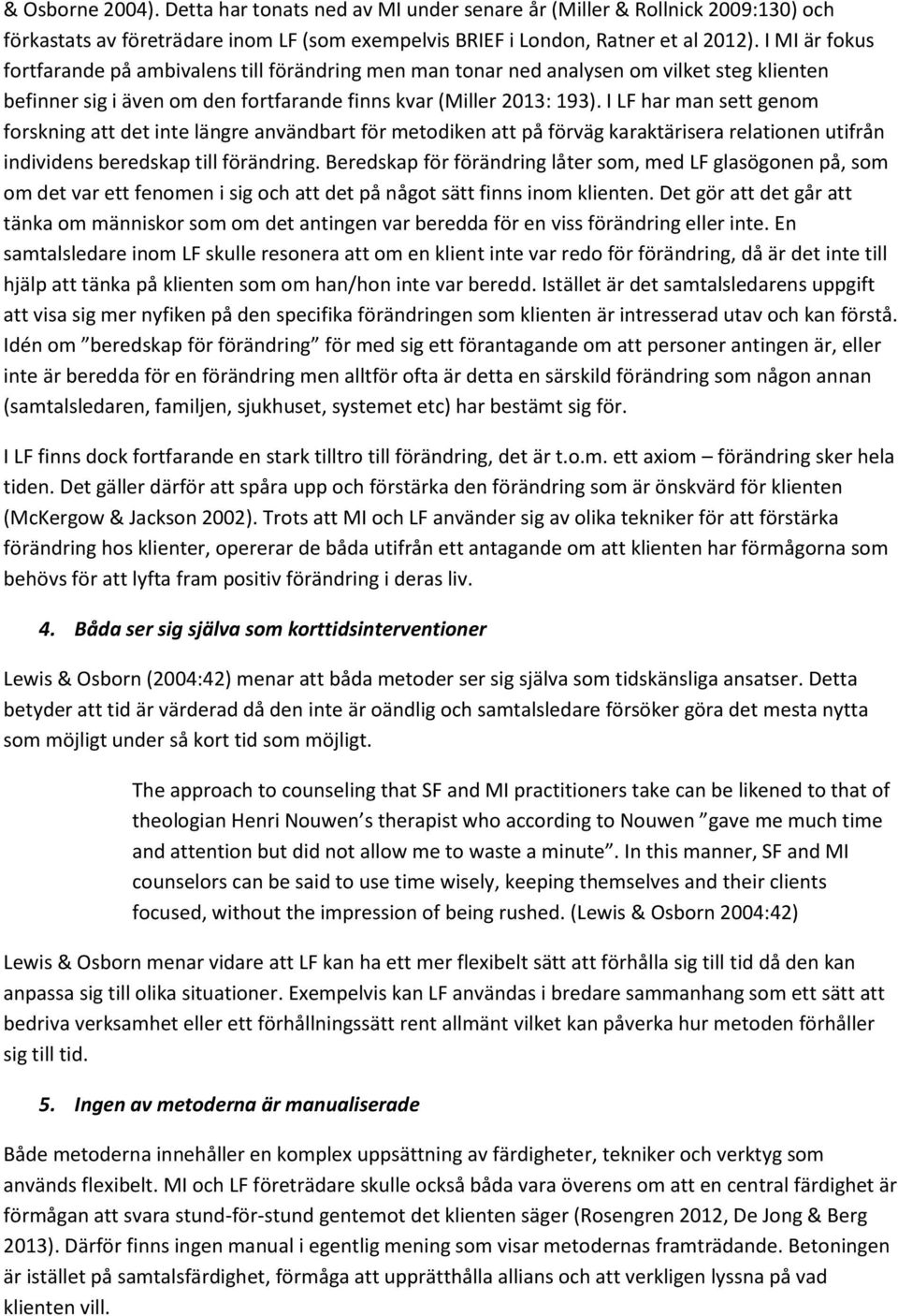 I LF har man sett genom forskning att det inte längre användbart för metodiken att på förväg karaktärisera relationen utifrån individens beredskap till förändring.