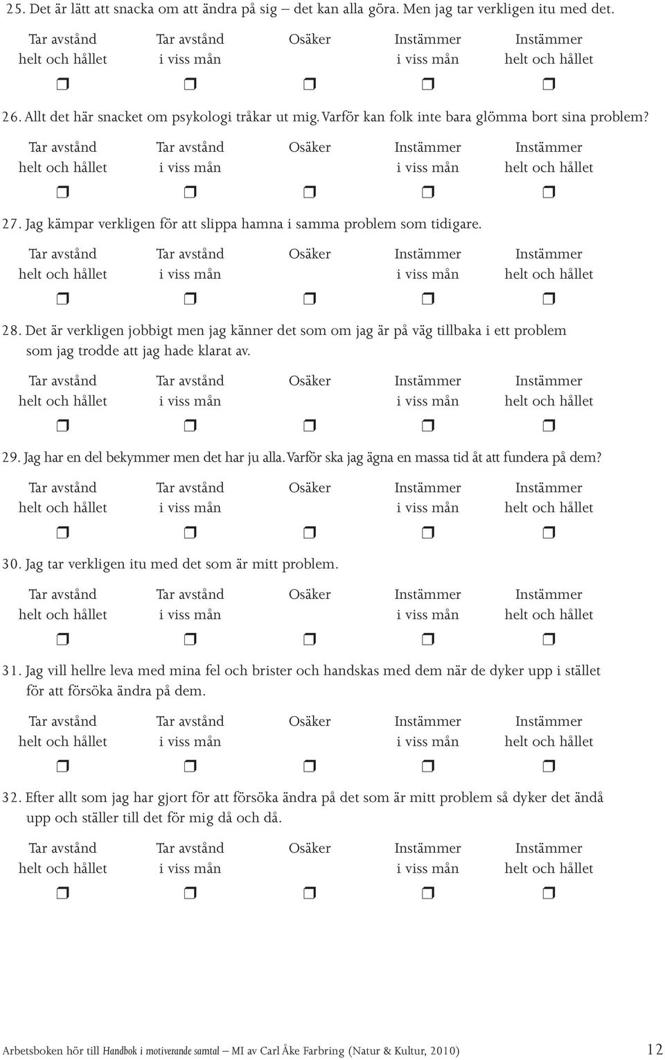 Det är verkligen jobbigt men jag känner det som om jag är på väg tillbaka i ett problem som jag trodde att jag hade klarat av. 29. Jag har en del bekymmer men det har ju alla.