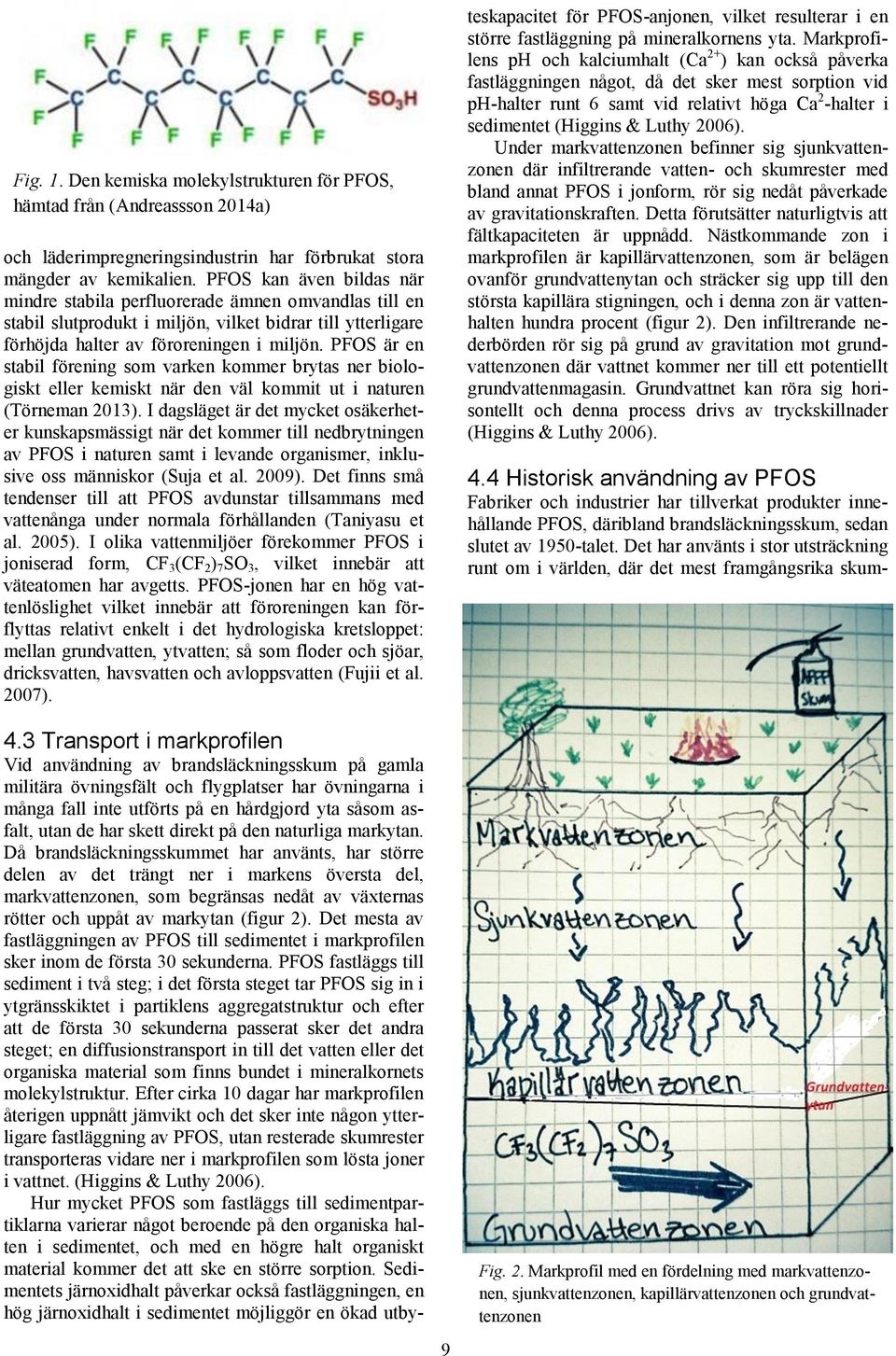 PFOS är en stabil förening som varken kommer brytas ner biologiskt eller kemiskt när den väl kommit ut i naturen (Törneman 2013).