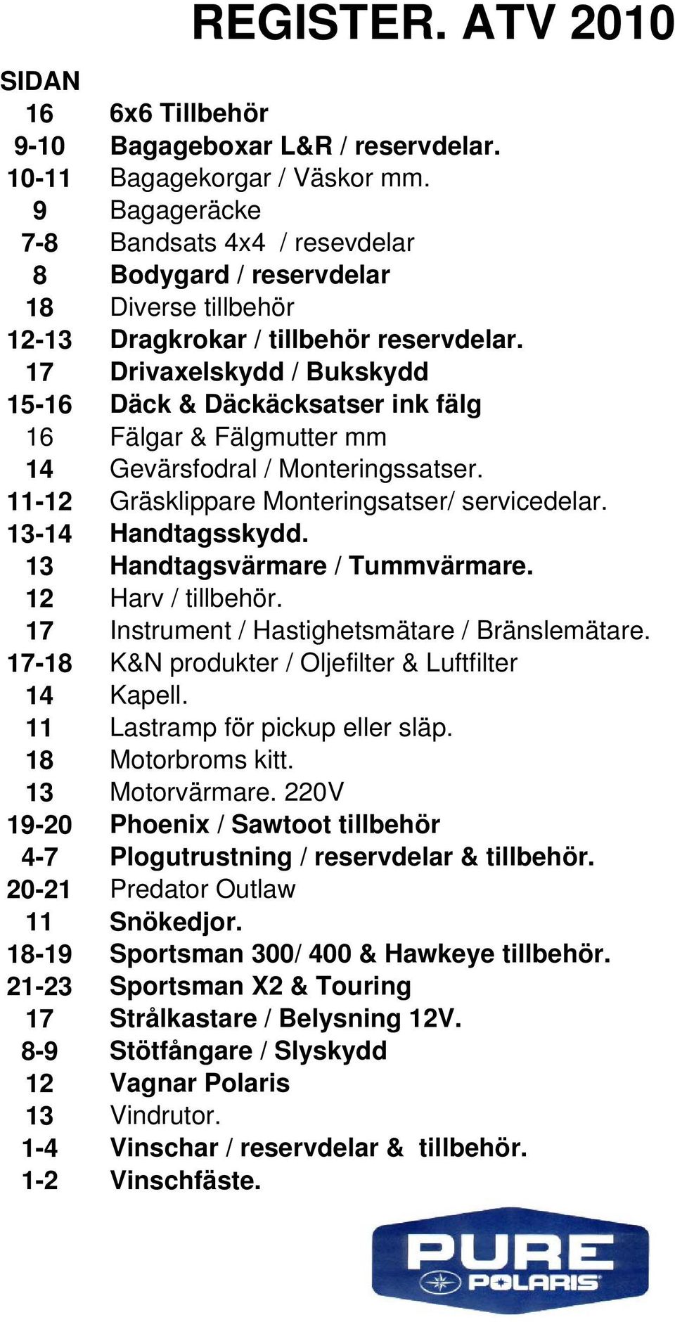 17 Drivaxelskydd / Bukskydd 15-16 Däck & Däckäcksatser ink fälg 16 Fälgar & Fälgmutter mm 14 Gevärsfodral / Monteringssatser. 11-12 Gräsklippare Monteringsatser/ servicedelar. 13-14 Handtagsskydd.