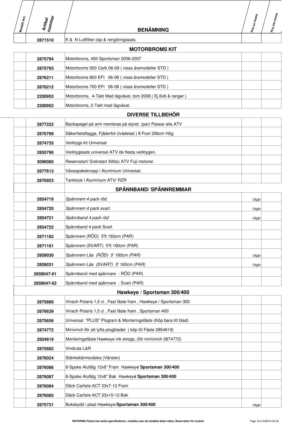 700 EFI 06-08 ( vissa årsmodeller STD ) 2200953 Motorbroms, 4-Takt Med lågväxel, tom 2008 ( Ej 6x6 & ranger ) 2200952 Motorbroms, 2-Takt med lågväxel.