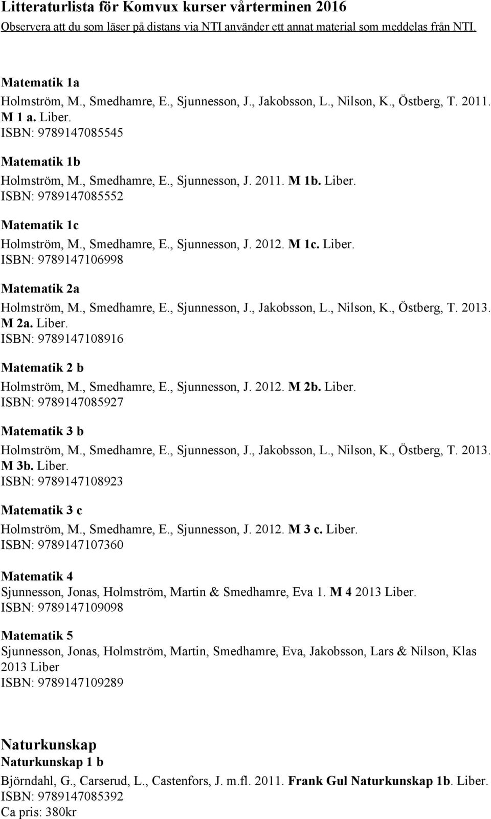 , Nilson, K., Östberg, T. 2013. M 2a. Liber. ISBN: 9789147108916 Matematik 2 b Holmström, M., Smedhamre, E., Sjunnesson, J. 2012. M 2b. Liber. ISBN: 9789147085927 Matematik 3 b Holmström, M.