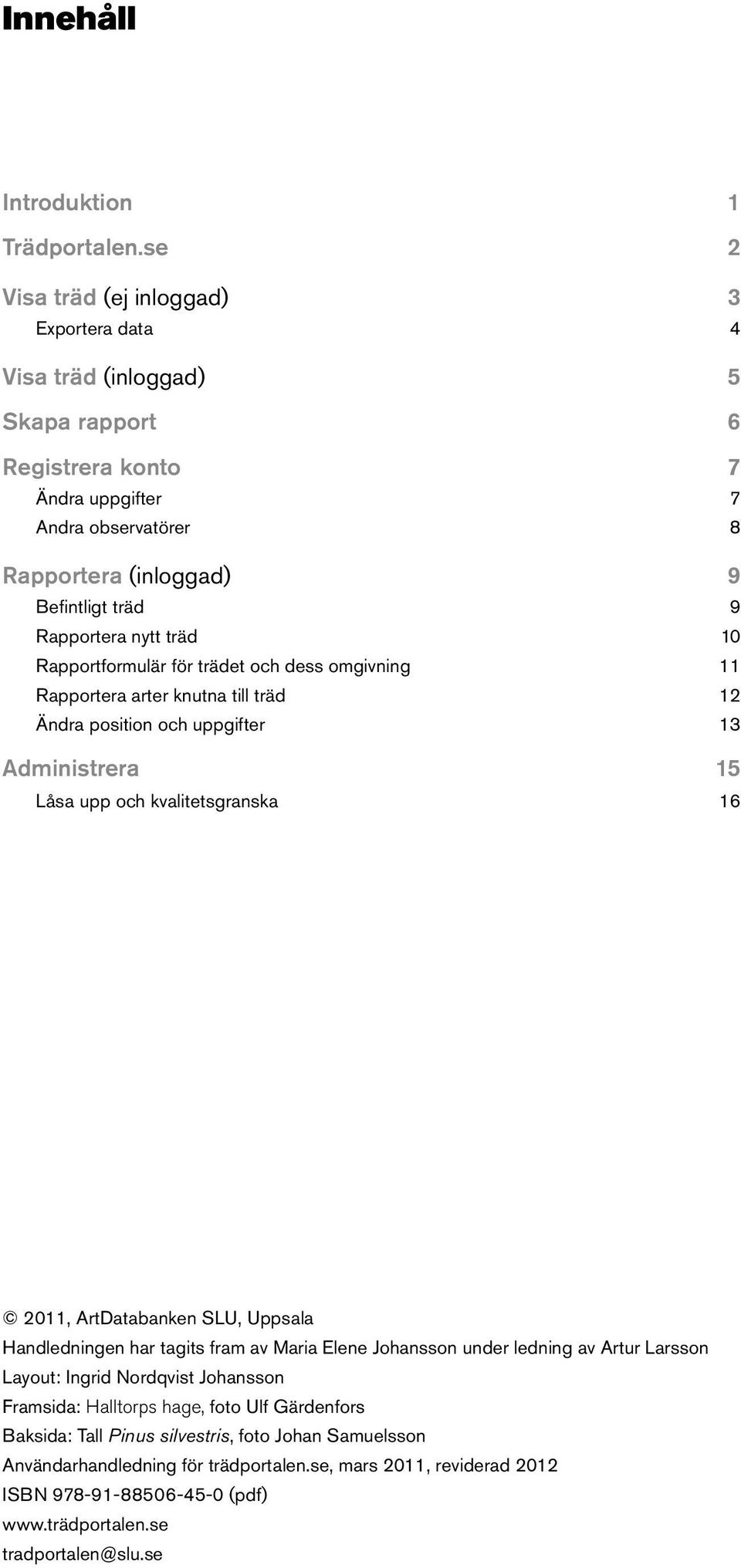 nytt träd 0 Rapportformulär för trädet och dess omgivning Rapportera arter knutna till träd Ändra position och uppgifter Administrera 5 Låsa upp och kvalitetsgranska 6 0, ArtDatabanken SLU,