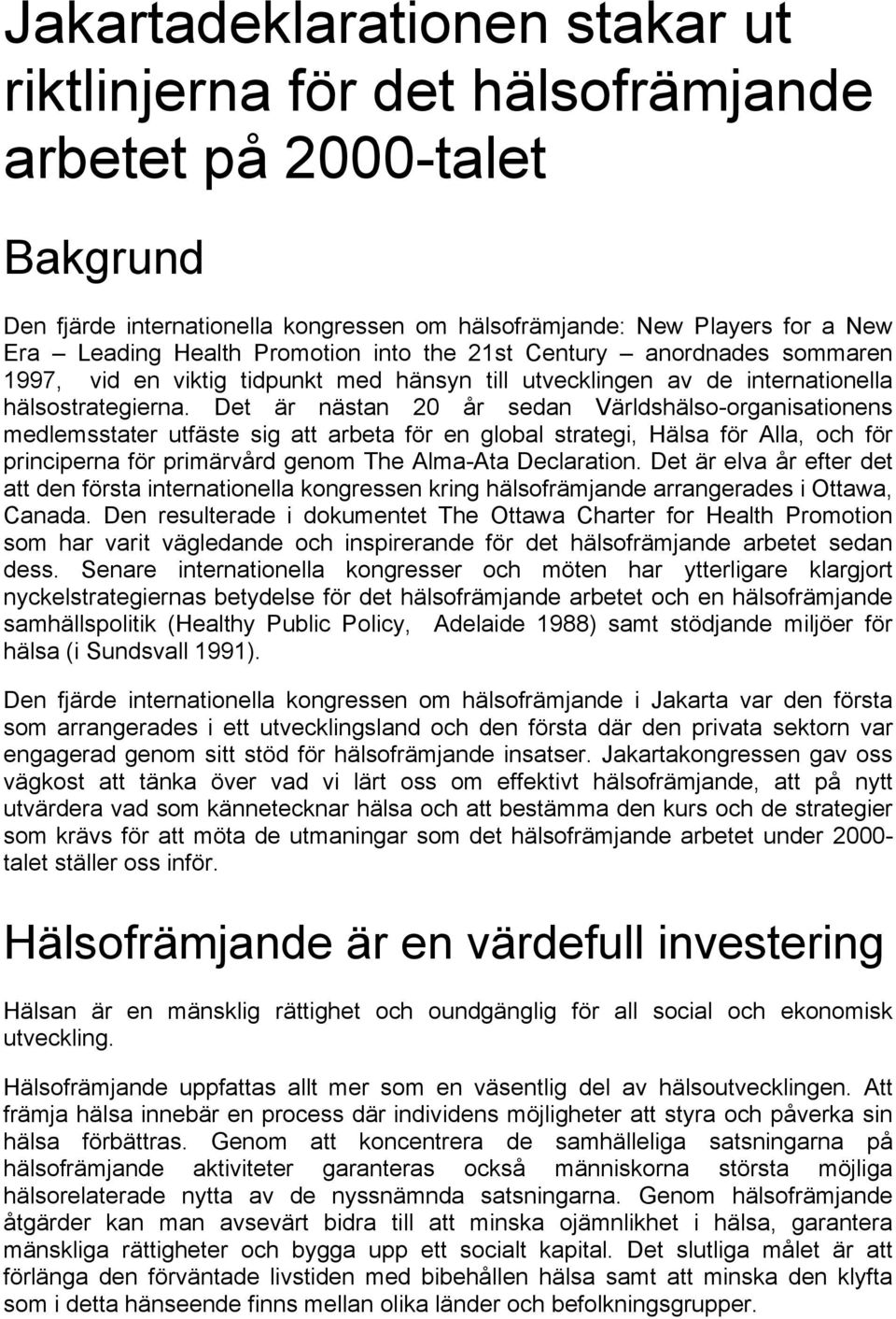 Det är nästan 20 år sedan Världshälso-organisationens medlemsstater utfäste sig att arbeta för en global strategi, Hälsa för Alla, och för principerna för primärvård genom The Alma-Ata Declaration.