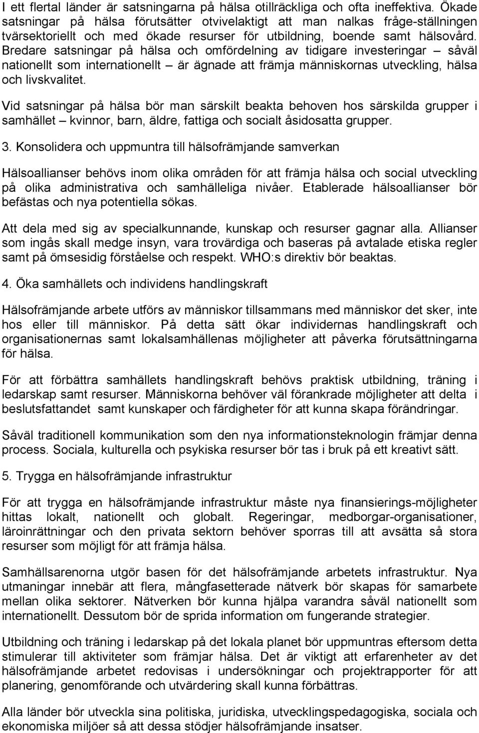 Bredare satsningar på hälsa och omfördelning av tidigare investeringar såväl nationellt som internationellt är ägnade att främja människornas utveckling, hälsa och livskvalitet.