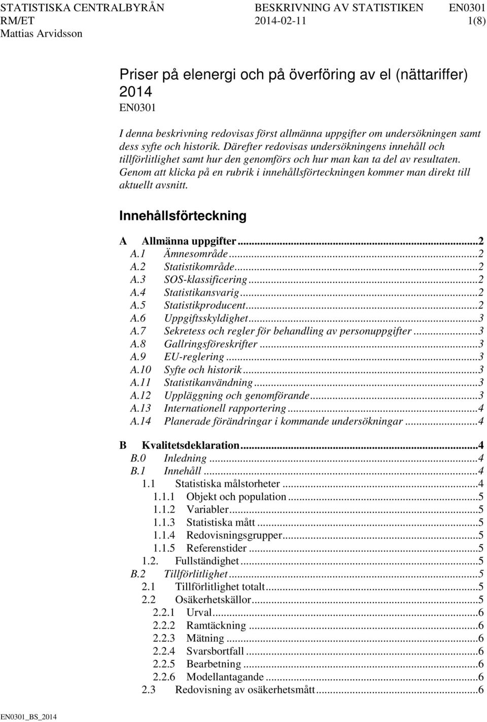 Genom att klicka på en rubrik i innehållsförteckningen kommer man direkt till aktuellt avsnitt. Innehållsförteckning A Allmänna uppgifter... 2 A.1 Ämnesområde... 2 A.2 Statistikområde... 2 A.3 SOS-klassificering.