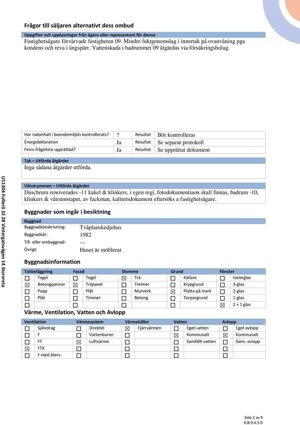 ? Resultat Bör kontrolleras Energideklaration Ja Resultat Se separat protokoll Finns frågelista upprättad? Ja Resultat Se upprättat dokument Tak Utförda åtgärder Inga sådana åtgärder utförda.