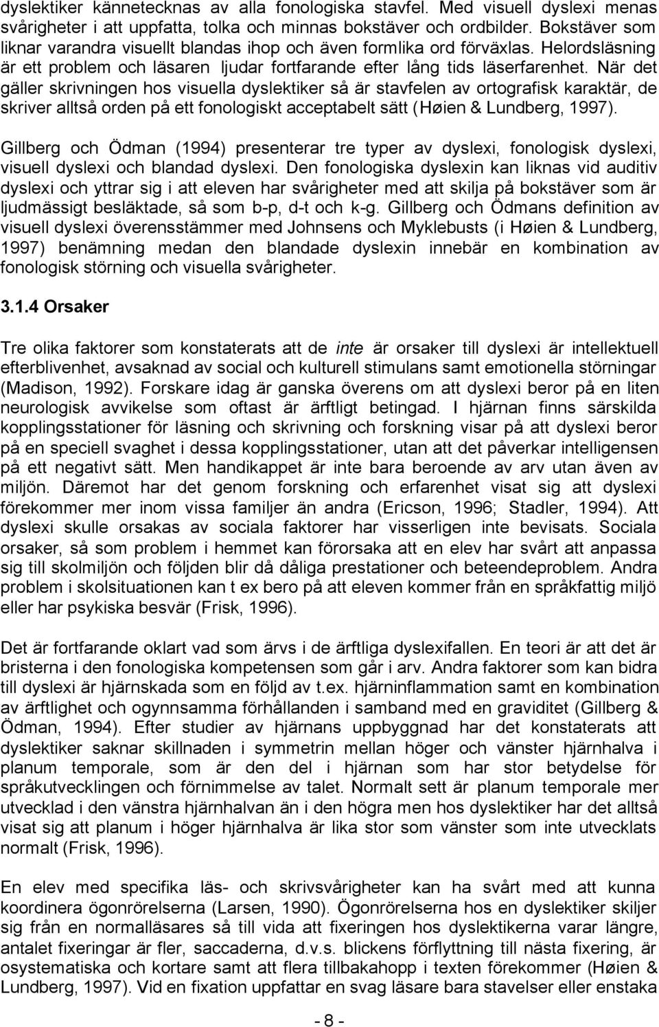 När det gäller skrivningen hos visuella dyslektiker så är stavfelen av ortografisk karaktär, de skriver alltså orden på ett fonologiskt acceptabelt sätt (Høien & Lundberg, 1997).