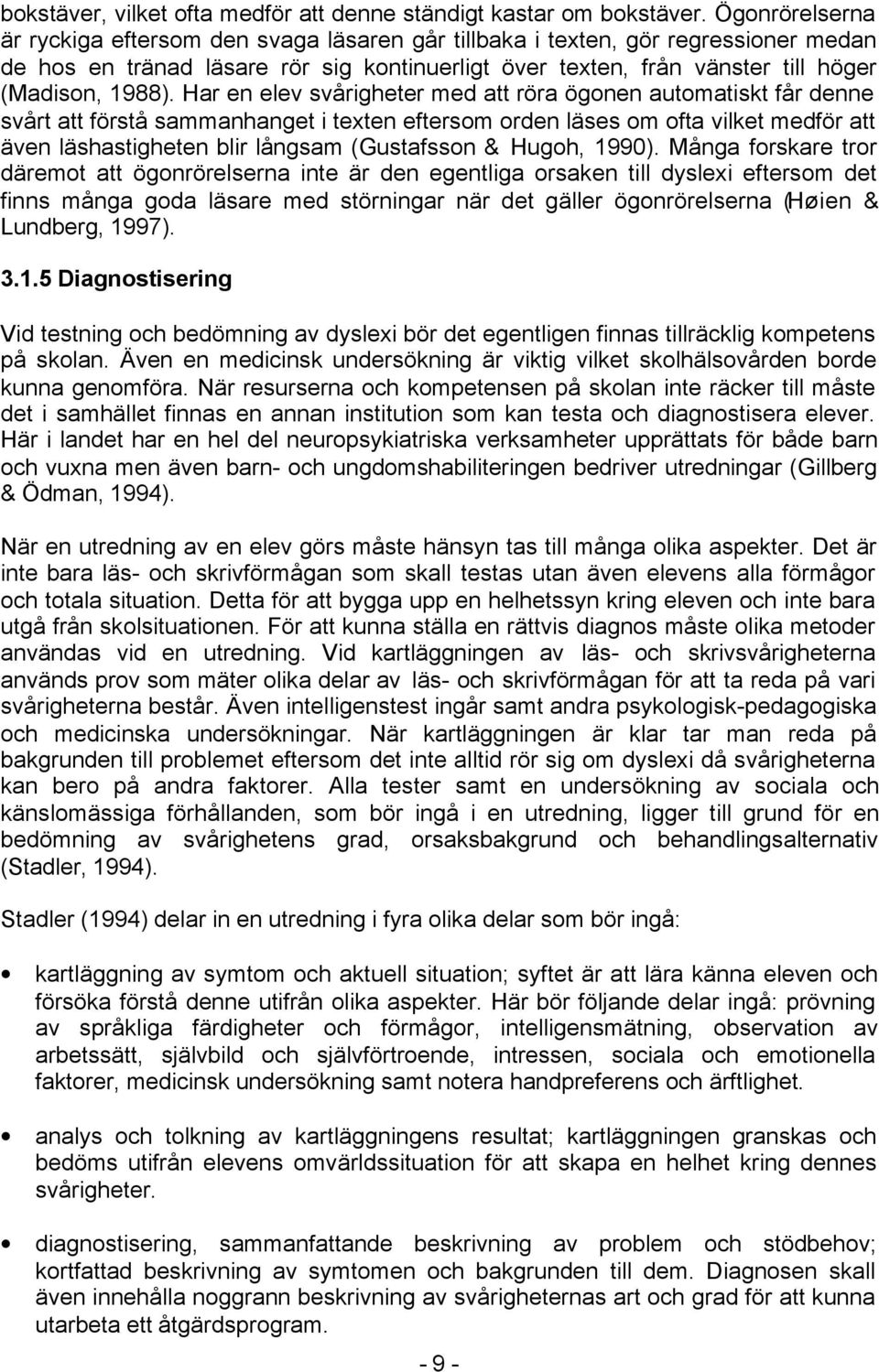 Har en elev svårigheter med att röra ögonen automatiskt får denne svårt att förstå sammanhanget i texten eftersom orden läses om ofta vilket medför att även läshastigheten blir långsam (Gustafsson &