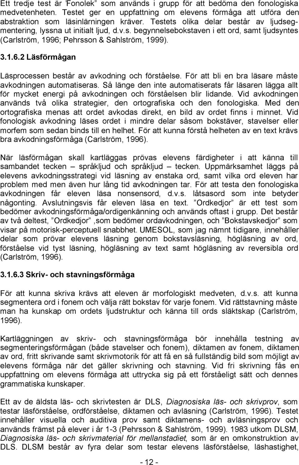 Pehrsson & Sahlström, 1999). 3.1.6.2 Läsförmågan Läsprocessen består av avkodning och förståelse. För att bli en bra läsare måste avkodningen automatiseras.