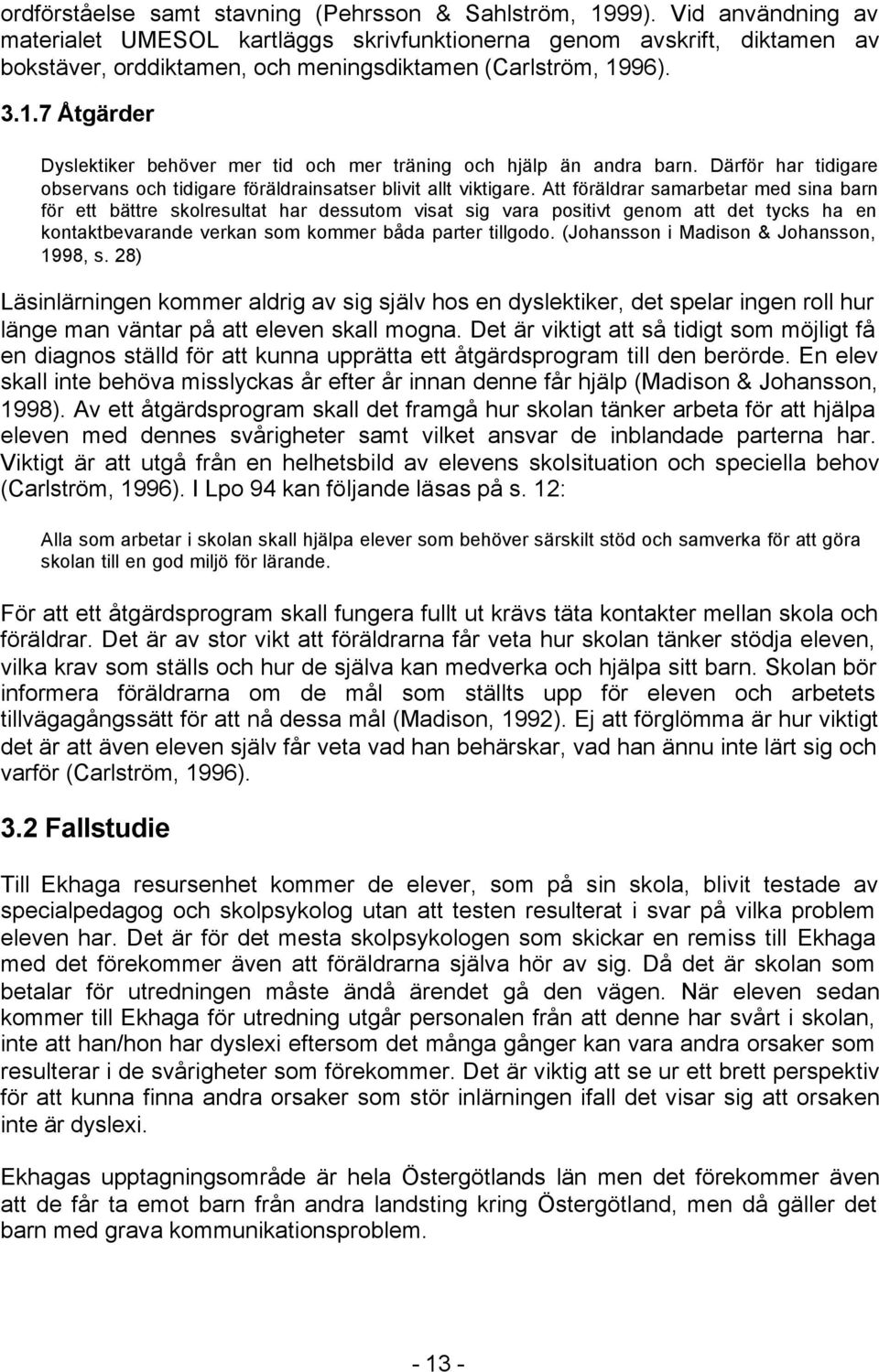 96). 3.1.7 Åtgärder Dyslektiker behöver mer tid och mer träning och hjälp än andra barn. Därför har tidigare observans och tidigare föräldrainsatser blivit allt viktigare.