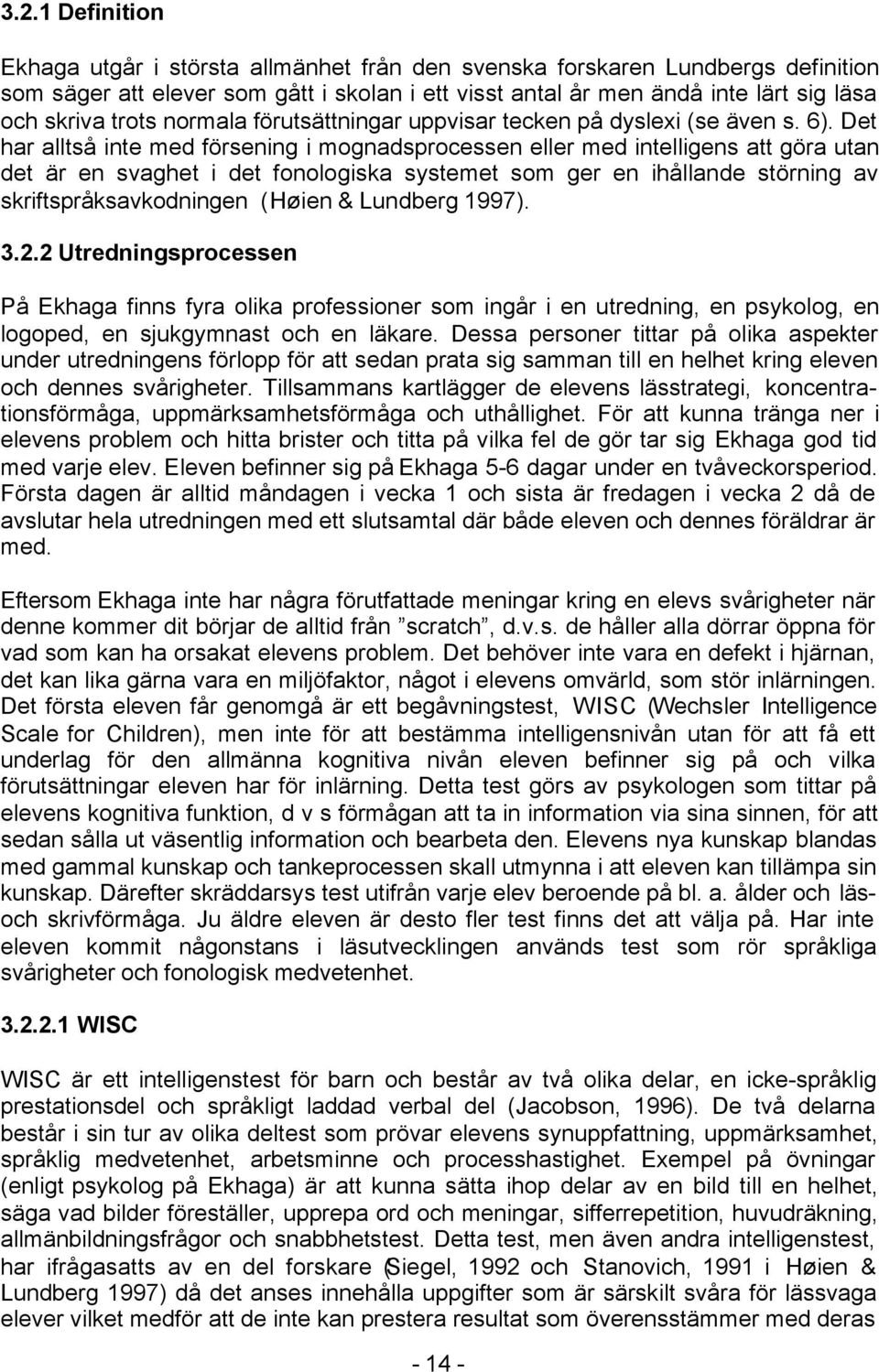 Det har alltså inte med försening i mognadsprocessen eller med intelligens att göra utan det är en svaghet i det fonologiska systemet som ger en ihållande störning av skriftspråksavkodningen (Høien &