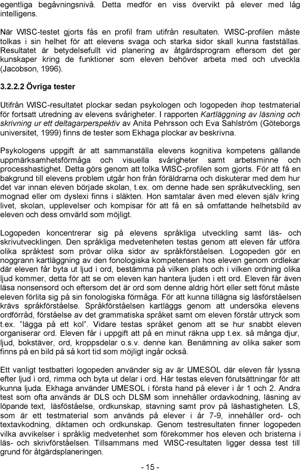 Resultatet är betydelsefullt vid planering av åtgärdsprogram eftersom det ger kunskaper kring de funktioner som eleven behöver arbeta med och utveckla (Jacobson, 1996). 3.2.