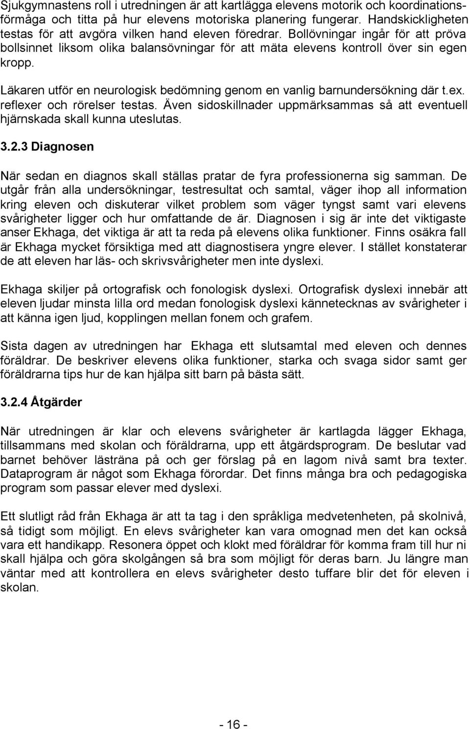 Läkaren utför en neurologisk bedömning genom en vanlig barnundersökning där t.ex. reflexer och rörelser testas. Även sidoskillnader uppmärksammas så att eventuell hjärnskada skall kunna uteslutas. 3.