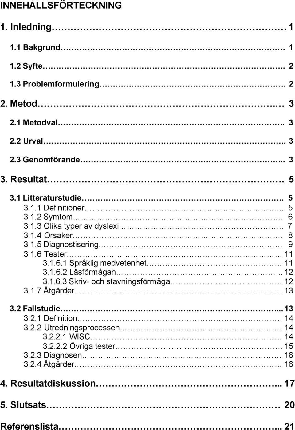 1.6.1 Språklig medvetenhet 11 3.1.6.2 Läsförmågan... 12 3.1.6.3 Skriv- och stavningsförmåga 12 3.1.7 Åtgärder 13 3.2 Fallstudie...13 3.2.1 Definition.. 14 3.2.2 Utredningsprocessen.