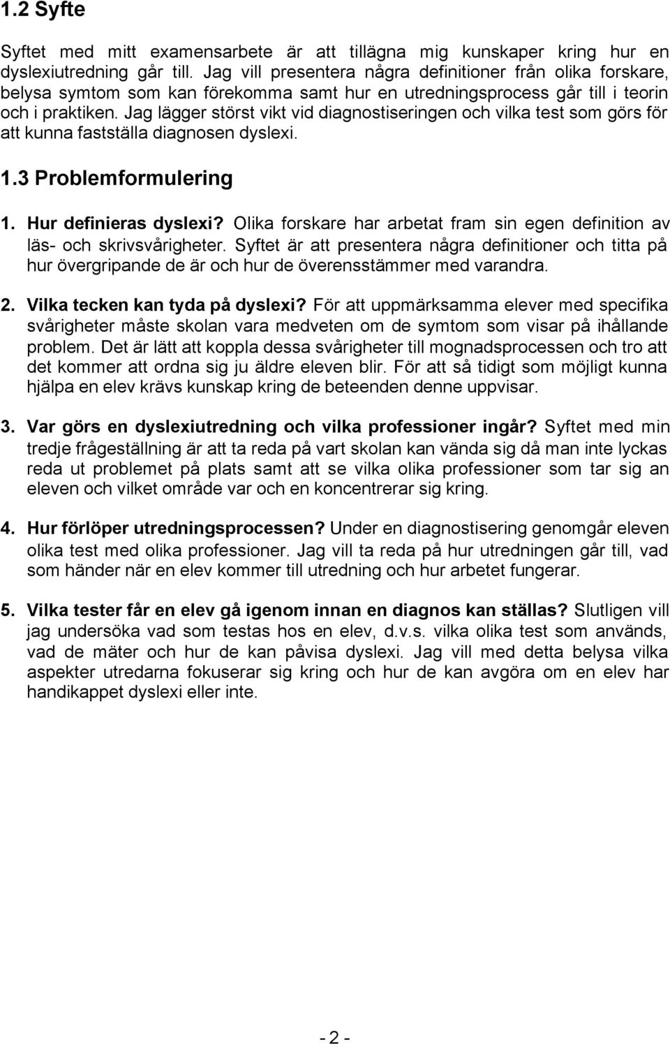 Jag lägger störst vikt vid diagnostiseringen och vilka test som görs för att kunna fastställa diagnosen dyslexi. 1.3 Problemformulering 1. Hur definieras dyslexi?