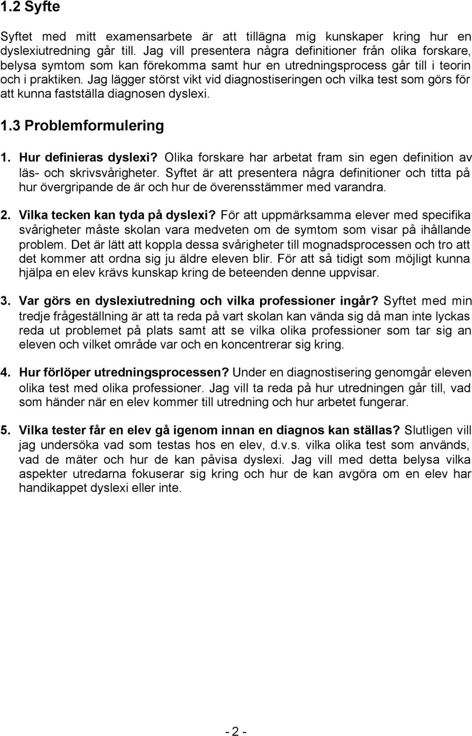 Jag lägger störst vikt vid diagnostiseringen och vilka test som görs för att kunna fastställa diagnosen dyslexi. 1.3 Problemformulering 1. Hur definieras dyslexi?