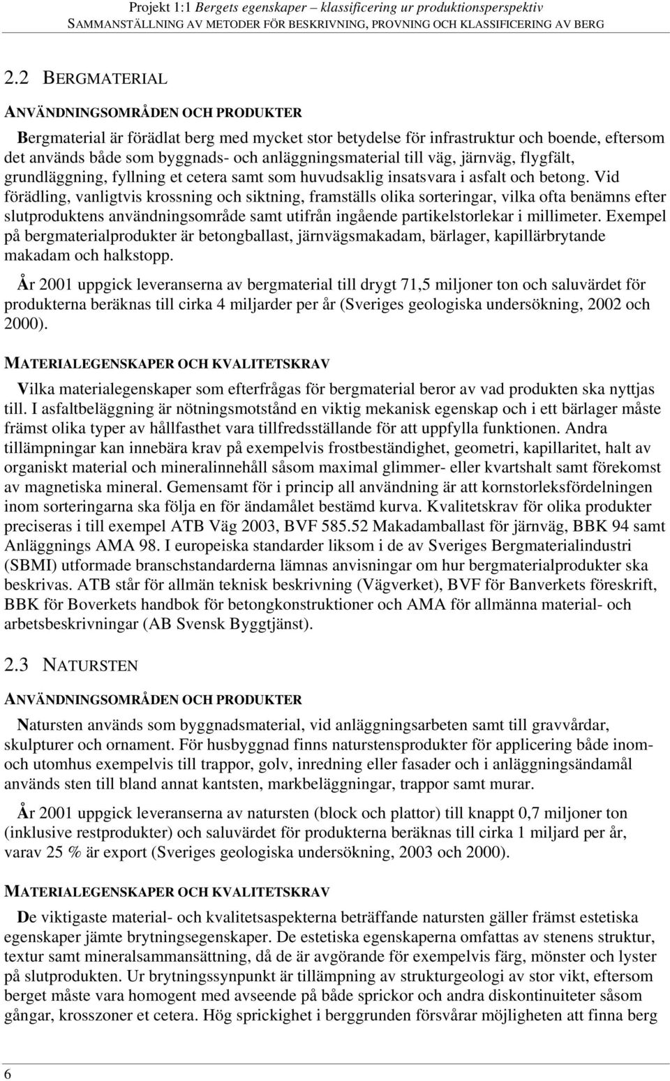 Vid förädling, vanligtvis krossning och siktning, framställs olika sorteringar, vilka ofta benämns efter slutproduktens användningsområde samt utifrån ingående partikelstorlekar i millimeter.