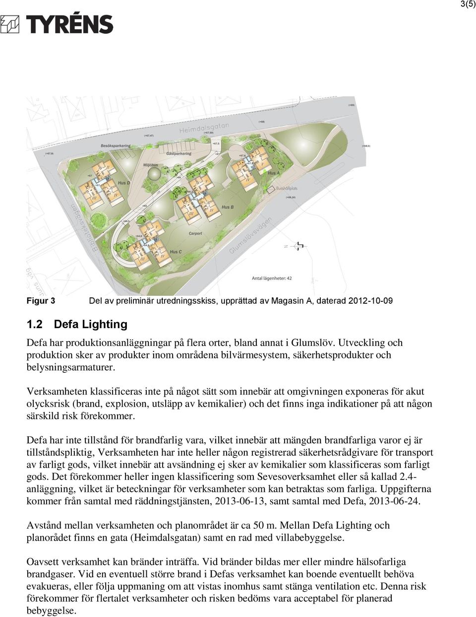 Verksamheten klassificeras inte på något sätt som innebär att omgivningen exponeras för akut olycksrisk (brand, explosion, utsläpp av kemikalier) och det finns inga indikationer på att någon särskild