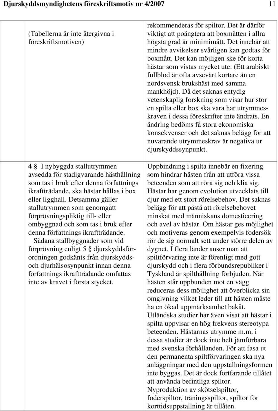 Detsamma gäller stallutrymmen som genomgått förprövningspliktig till- eller ombyggnad och som tas i bruk efter denna författnings ikraftträdande.