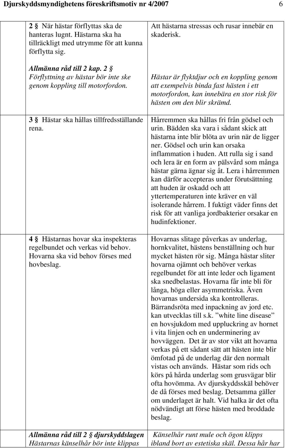 Hovarna ska vid behov förses med hovbeslag. Allmänna råd till 2 djurskyddslagen Hästarnas känselhår bör inte klippas Att hästarna stressas och rusar innebär en skaderisk.