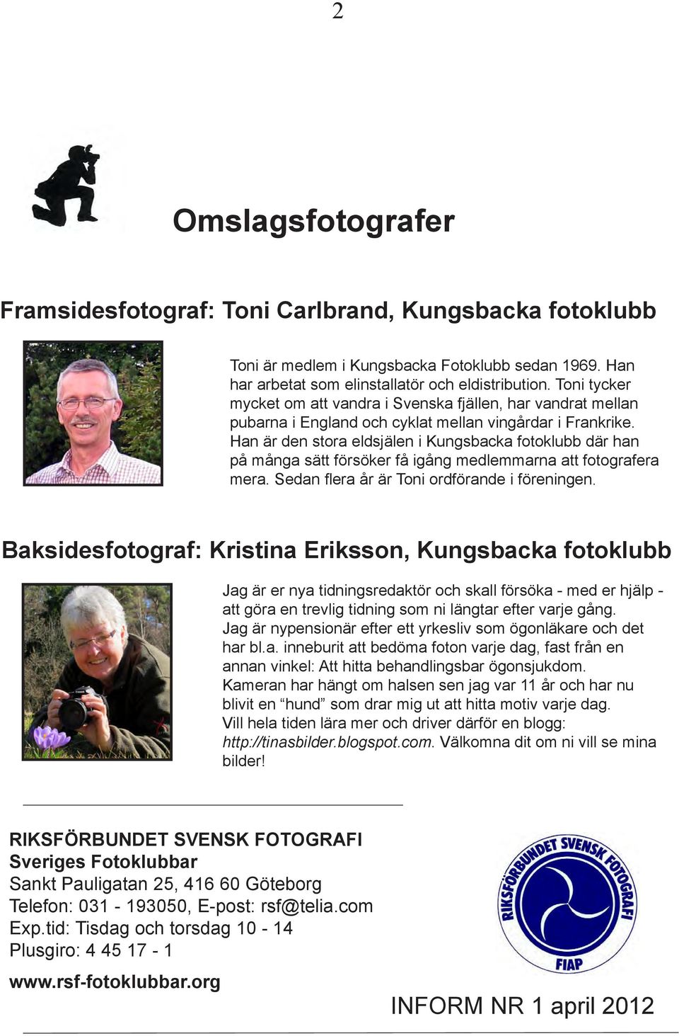 Han är den stora eldsjälen i Kungsbacka fotoklubb där han på många sätt försöker få igång medlemmarna att fotografera mera. Sedan flera år är Toni ordförande i föreningen.