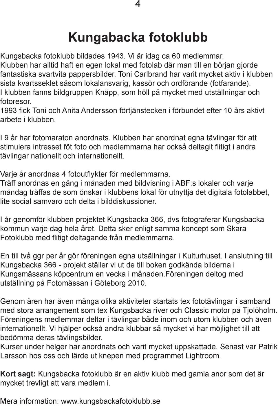 Toni Carlbrand har varit mycket aktiv i klubben sista kvartsseklet såsom lokalansvarig, kassör och ordförande (fotfarande).