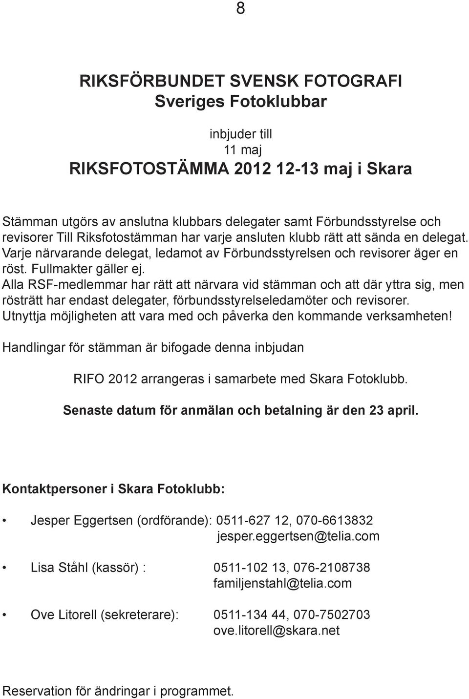 Alla RSF-medlemmar har rätt att närvara vid stämman och att där yttra sig, men rösträtt har endast delegater, förbundsstyrelseledamöter och revisorer.